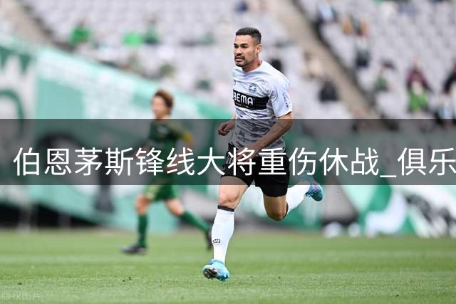 伯恩茅斯锋线大将重伤休战 俱乐部坚拒豪门挖角